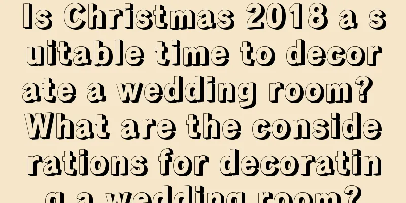 Is Christmas 2018 a suitable time to decorate a wedding room? What are the considerations for decorating a wedding room?