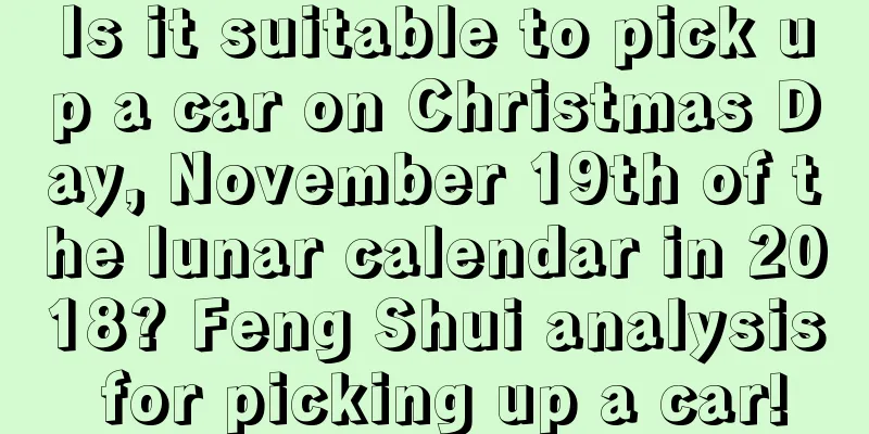 Is it suitable to pick up a car on Christmas Day, November 19th of the lunar calendar in 2018? Feng Shui analysis for picking up a car!