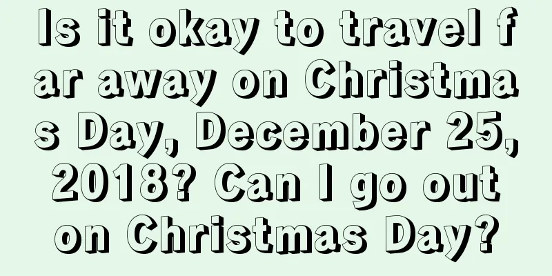 Is it okay to travel far away on Christmas Day, December 25, 2018? Can I go out on Christmas Day?