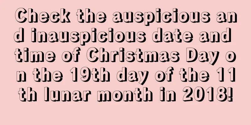 Check the auspicious and inauspicious date and time of Christmas Day on the 19th day of the 11th lunar month in 2018!