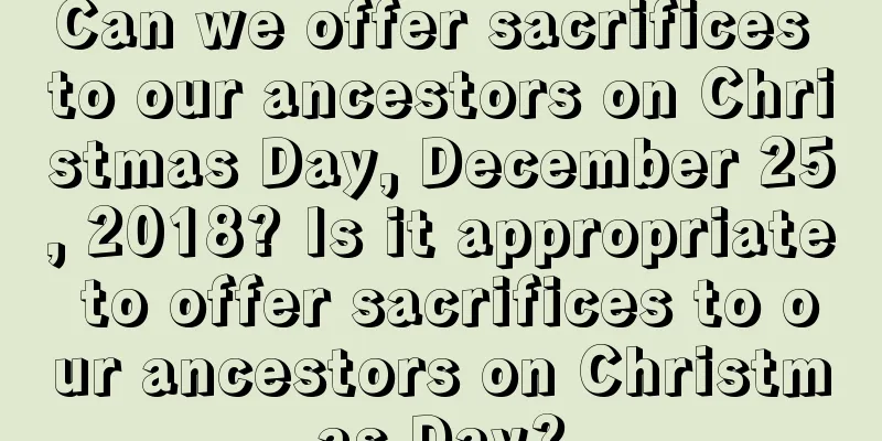 Can we offer sacrifices to our ancestors on Christmas Day, December 25, 2018? Is it appropriate to offer sacrifices to our ancestors on Christmas Day?
