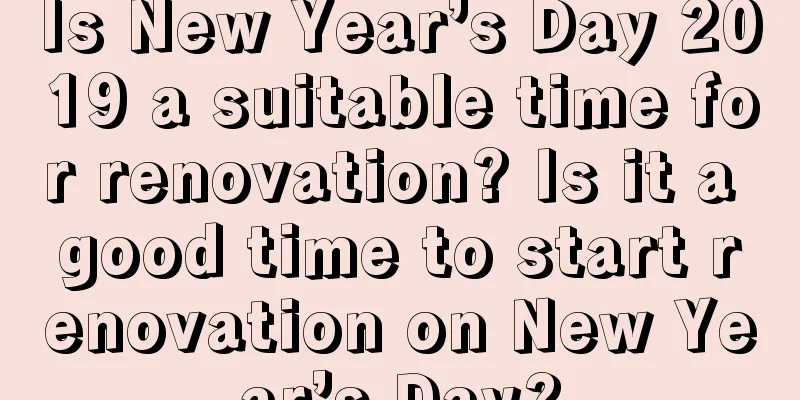 Is New Year’s Day 2019 a suitable time for renovation? Is it a good time to start renovation on New Year’s Day?