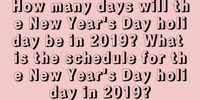 How many days will the New Year's Day holiday be in 2019? What is the schedule for the New Year's Day holiday in 2019?