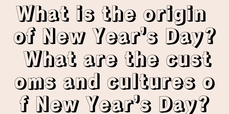 What is the origin of New Year’s Day? What are the customs and cultures of New Year’s Day?