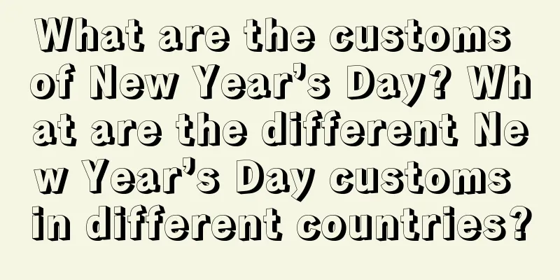 What are the customs of New Year’s Day? What are the different New Year’s Day customs in different countries?