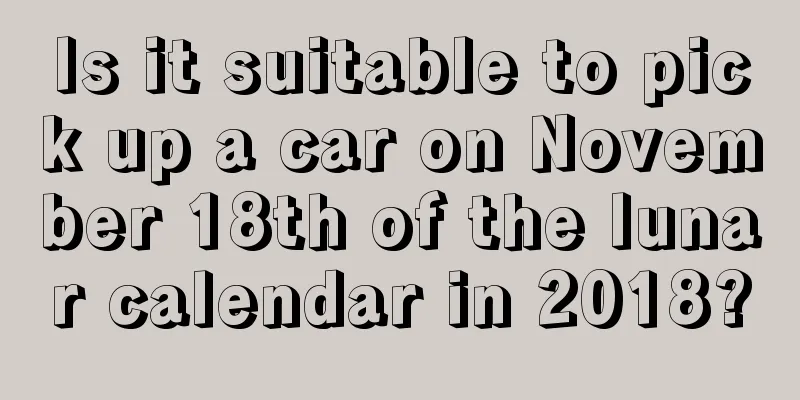Is it suitable to pick up a car on November 18th of the lunar calendar in 2018?