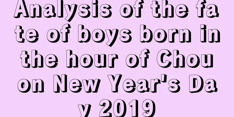 Analysis of the fate of boys born in the hour of Chou on New Year's Day 2019
