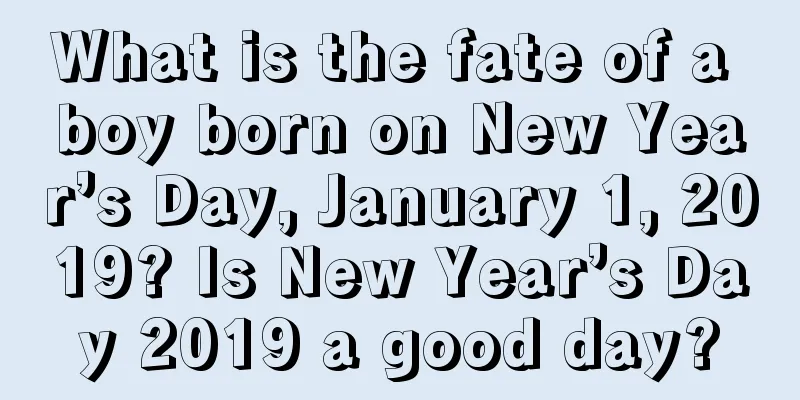 What is the fate of a boy born on New Year’s Day, January 1, 2019? Is New Year’s Day 2019 a good day?