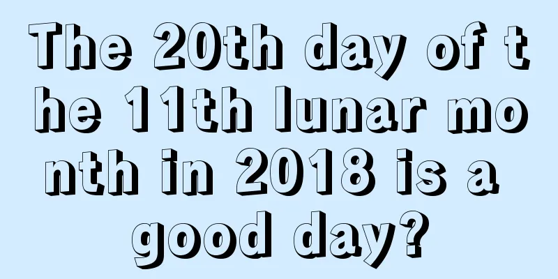 The 20th day of the 11th lunar month in 2018 is a good day?