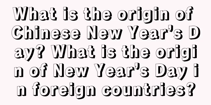 What is the origin of Chinese New Year’s Day? What is the origin of New Year’s Day in foreign countries?