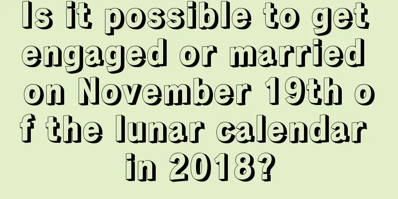 Is it possible to get engaged or married on November 19th of the lunar calendar in 2018?