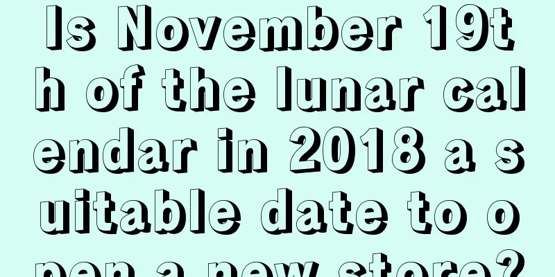 Is November 19th of the lunar calendar in 2018 a suitable date to open a new store?