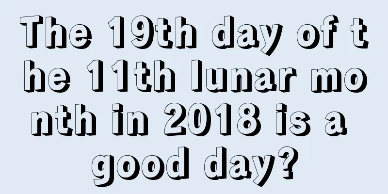The 19th day of the 11th lunar month in 2018 is a good day?