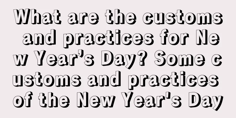 What are the customs and practices for New Year’s Day? Some customs and practices of the New Year's Day