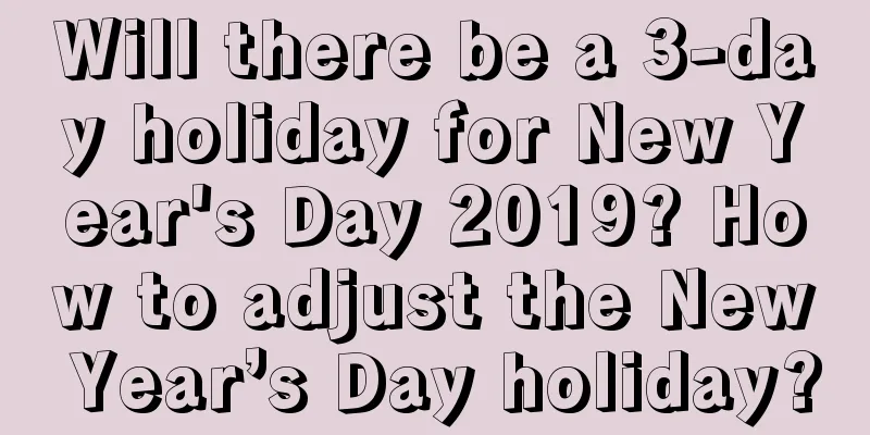 Will there be a 3-day holiday for New Year's Day 2019? How to adjust the New Year’s Day holiday?