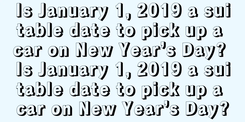 Is January 1, 2019 a suitable date to pick up a car on New Year’s Day? Is January 1, 2019 a suitable date to pick up a car on New Year’s Day?
