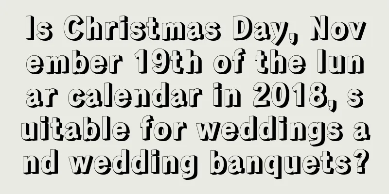 Is Christmas Day, November 19th of the lunar calendar in 2018, suitable for weddings and wedding banquets?