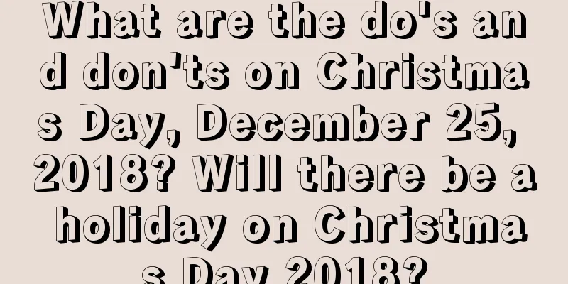 What are the do's and don'ts on Christmas Day, December 25, 2018? Will there be a holiday on Christmas Day 2018?