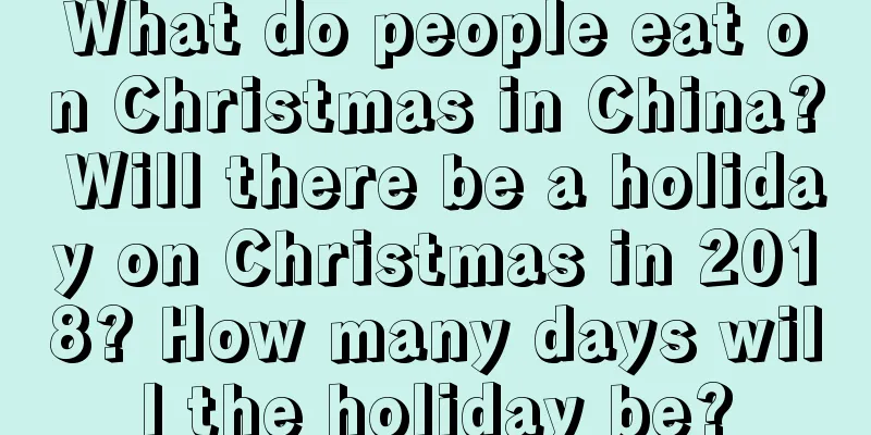 What do people eat on Christmas in China? Will there be a holiday on Christmas in 2018? How many days will the holiday be?
