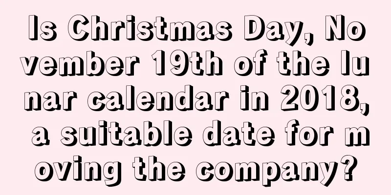 Is Christmas Day, November 19th of the lunar calendar in 2018, a suitable date for moving the company?