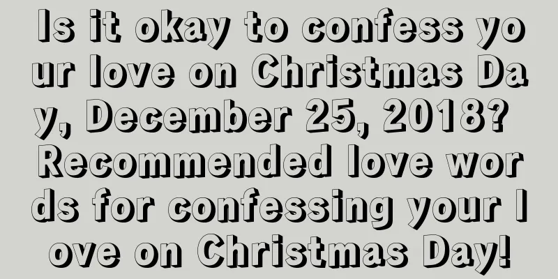 Is it okay to confess your love on Christmas Day, December 25, 2018? Recommended love words for confessing your love on Christmas Day!