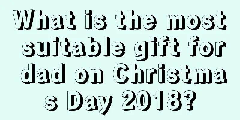 What is the most suitable gift for dad on Christmas Day 2018?