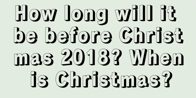 How long will it be before Christmas 2018? When is Christmas?