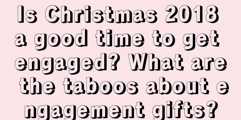 Is Christmas 2018 a good time to get engaged? What are the taboos about engagement gifts?