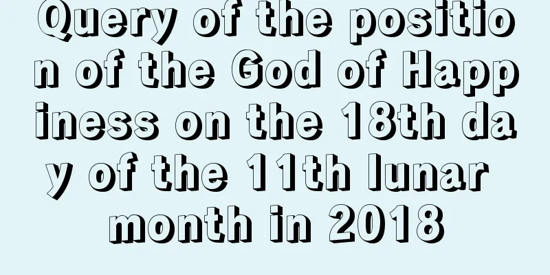 Query of the position of the God of Happiness on the 18th day of the 11th lunar month in 2018