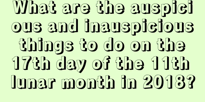 What are the auspicious and inauspicious things to do on the 17th day of the 11th lunar month in 2018?