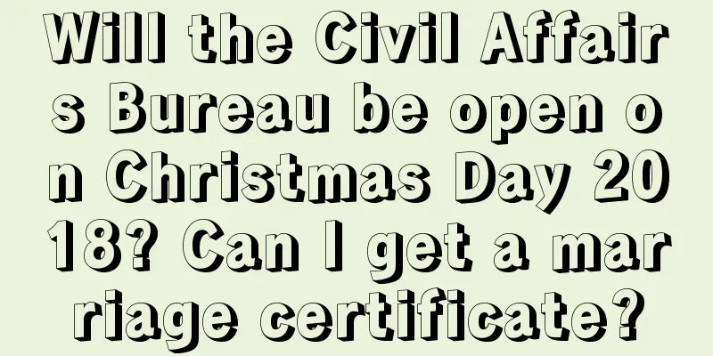 Will the Civil Affairs Bureau be open on Christmas Day 2018? Can I get a marriage certificate?
