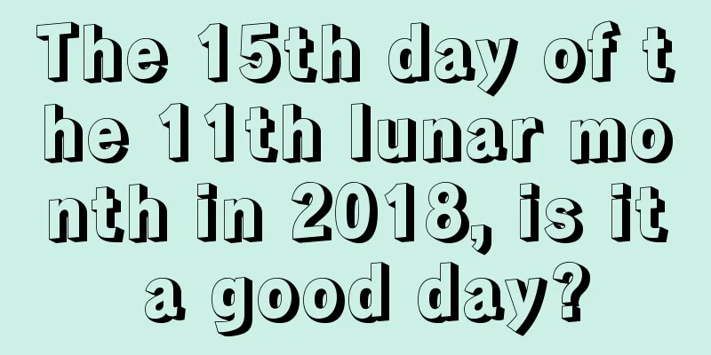The 15th day of the 11th lunar month in 2018, is it a good day?
