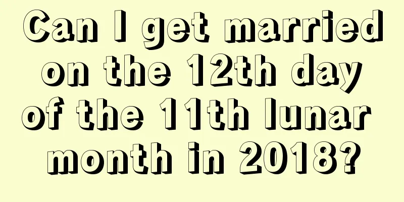 Can I get married on the 12th day of the 11th lunar month in 2018?