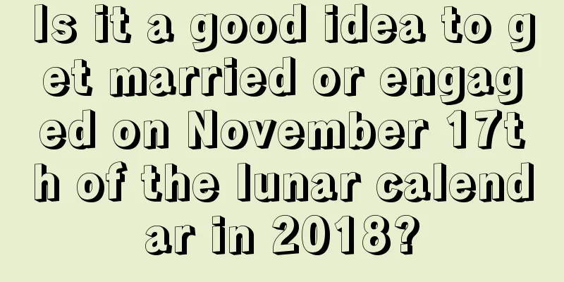 Is it a good idea to get married or engaged on November 17th of the lunar calendar in 2018?