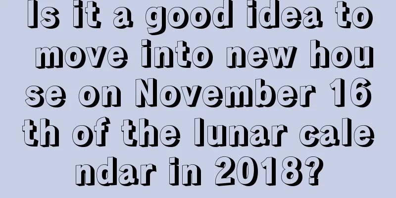 Is it a good idea to move into new house on November 16th of the lunar calendar in 2018?