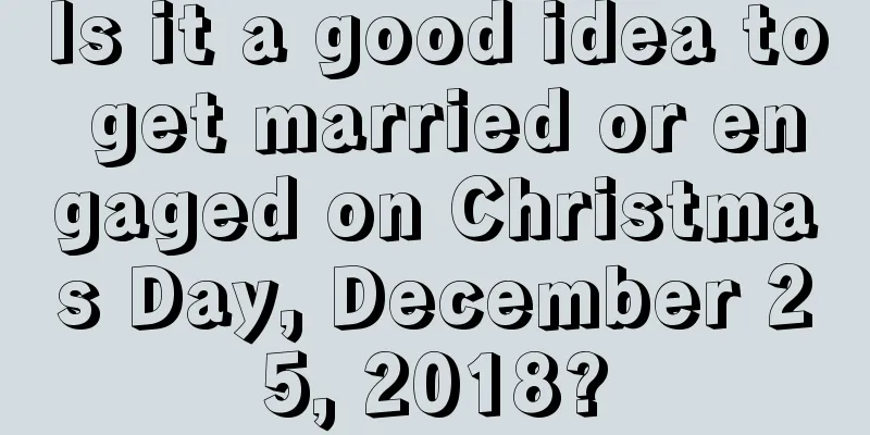 Is it a good idea to get married or engaged on Christmas Day, December 25, 2018?