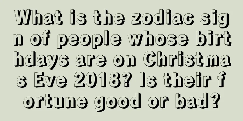 What is the zodiac sign of people whose birthdays are on Christmas Eve 2018? Is their fortune good or bad?