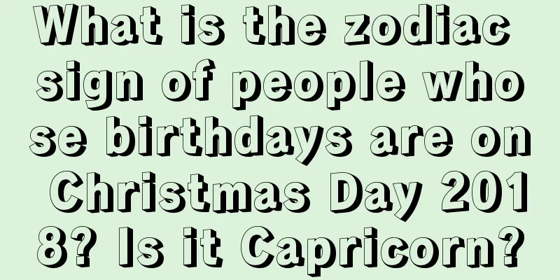 What is the zodiac sign of people whose birthdays are on Christmas Day 2018? Is it Capricorn?