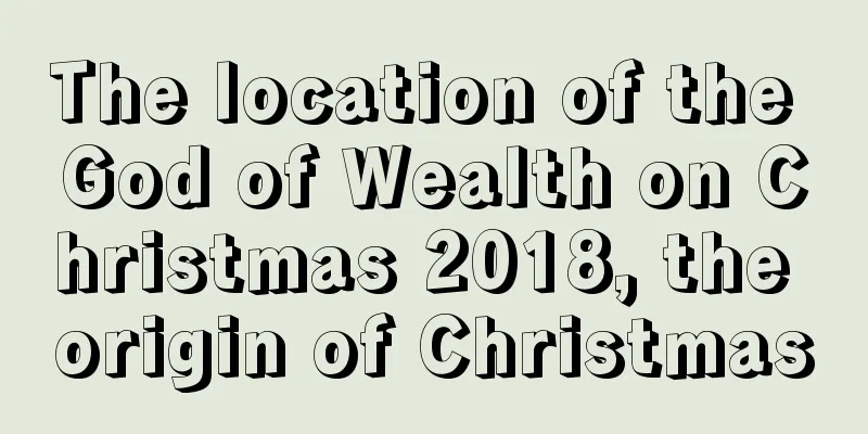 The location of the God of Wealth on Christmas 2018, the origin of Christmas