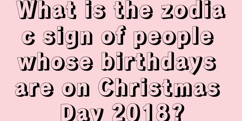 What is the zodiac sign of people whose birthdays are on Christmas Day 2018?