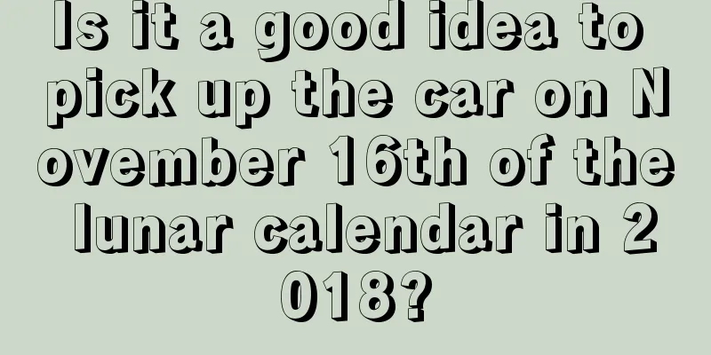 Is it a good idea to pick up the car on November 16th of the lunar calendar in 2018?