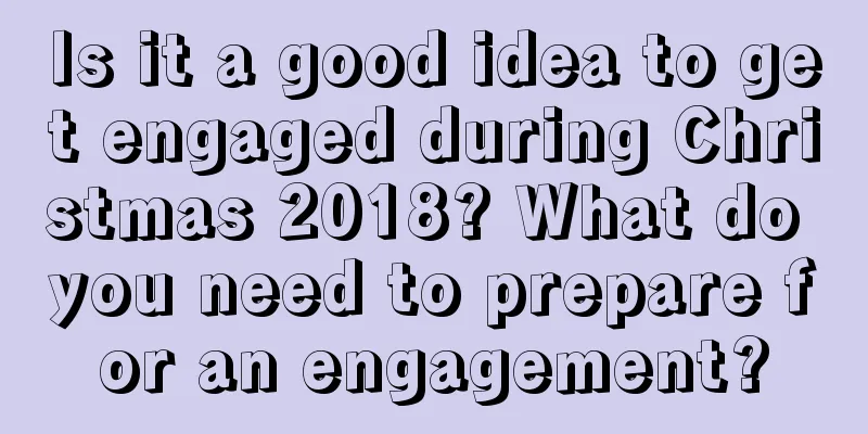 Is it a good idea to get engaged during Christmas 2018? What do you need to prepare for an engagement?