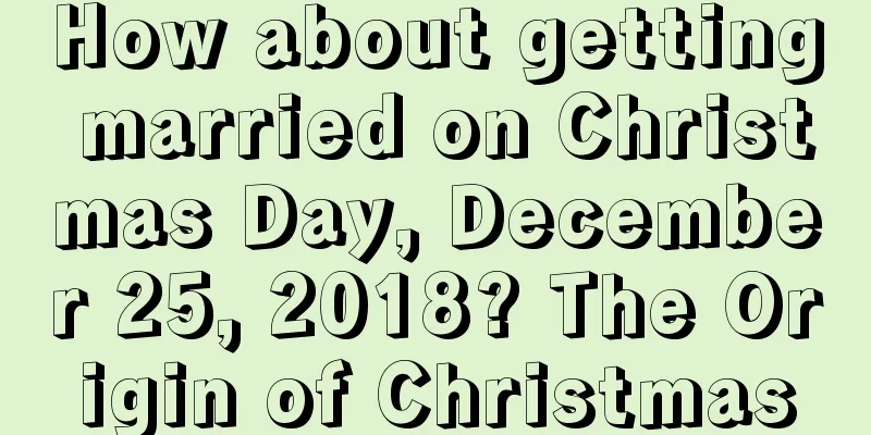 How about getting married on Christmas Day, December 25, 2018? The Origin of Christmas