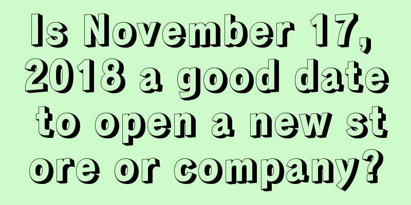 Is November 17, 2018 a good date to open a new store or company?