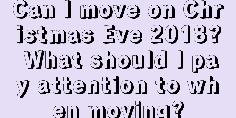 Can I move on Christmas Eve 2018? What should I pay attention to when moving?