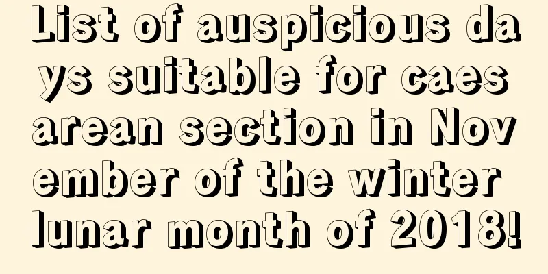 List of auspicious days suitable for caesarean section in November of the winter lunar month of 2018!