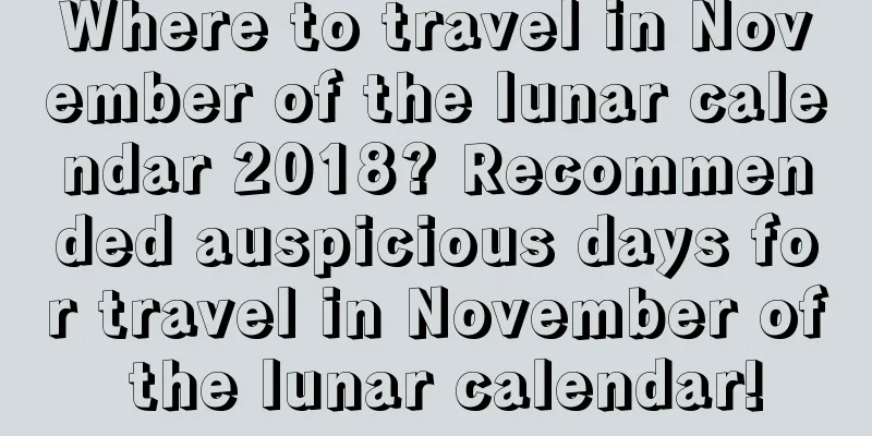 Where to travel in November of the lunar calendar 2018? Recommended auspicious days for travel in November of the lunar calendar!