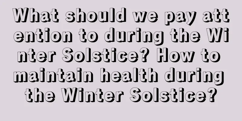 What should we pay attention to during the Winter Solstice? How to maintain health during the Winter Solstice?