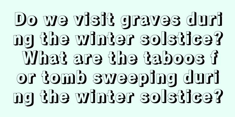 Do we visit graves during the winter solstice? What are the taboos for tomb sweeping during the winter solstice?