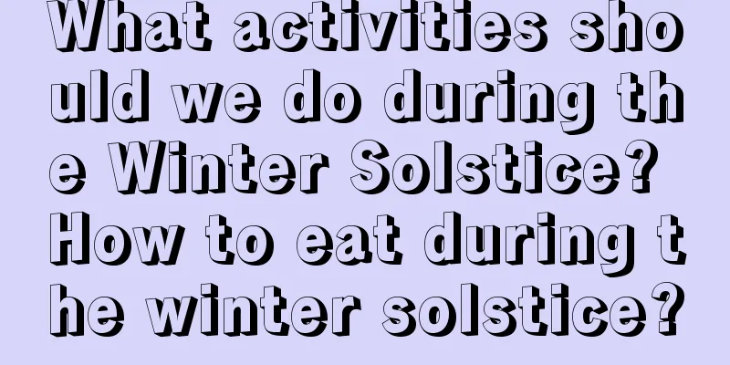 What activities should we do during the Winter Solstice? How to eat during the winter solstice?